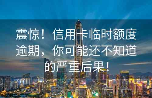 震惊！信用卡临时额度逾期，你可能还不知道的严重后果！