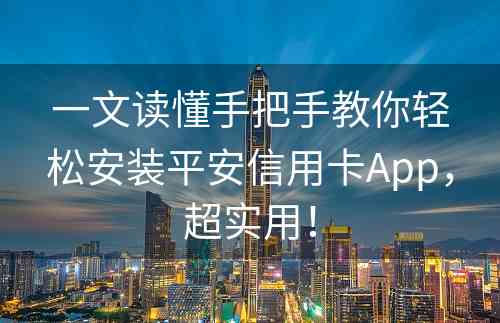 一文读懂手把手教你轻松安装平安信用卡App，超实用！