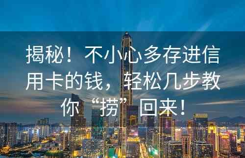 揭秘！不小心多存进信用卡的钱，轻松几步教你“捞”回来！