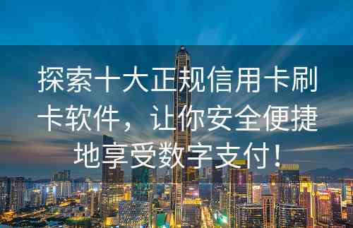 探索十大正规信用卡刷卡软件，让你安全便捷地享受数字支付！