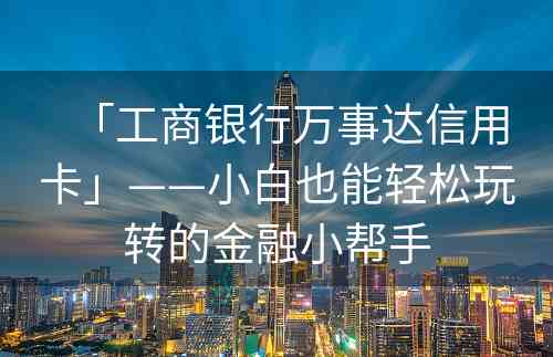 「工商银行万事达信用卡」——小白也能轻松玩转的金融小帮手