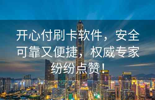 开心付刷卡软件，安全可靠又便捷，权威专家纷纷点赞！