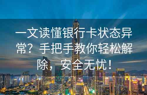 一文读懂银行卡状态异常？手把手教你轻松解除，安全无忧！