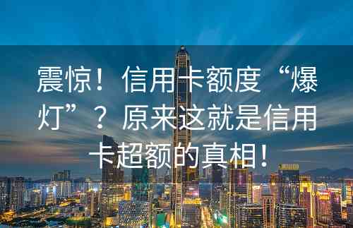 震惊！信用卡额度“爆灯”？原来这就是信用卡超额的真相！