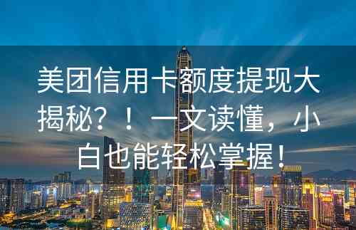 美团信用卡额度提现大揭秘？！一文读懂，小白也能轻松掌握！