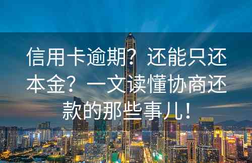 信用卡逾期？还能只还本金？一文读懂协商还款的那些事儿！