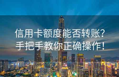 信用卡额度能否转账？手把手教你正确操作！