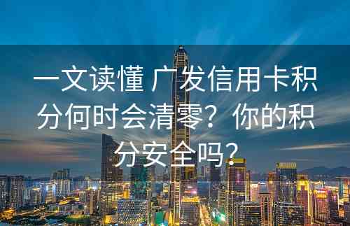 一文读懂 广发信用卡积分何时会清零？你的积分安全吗？