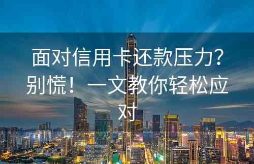 面对信用卡还款压力？别慌！一文教你轻松应对