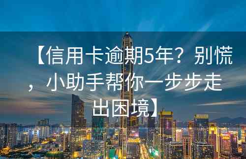 【信用卡逾期5年？别慌，小助手帮你一步步走出困境】