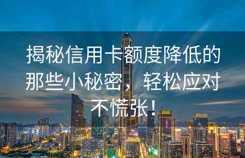 揭秘信用卡额度降低的那些小秘密，轻松应对不慌张！