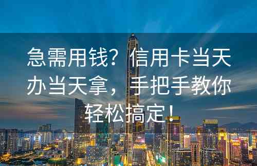 急需用钱？信用卡当天办当天拿，手把手教你轻松搞定！