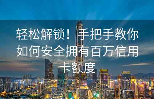 轻松解锁！手把手教你如何安全拥有百万信用卡额度