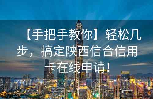 【手把手教你】轻松几步，搞定陕西信合信用卡在线申请！