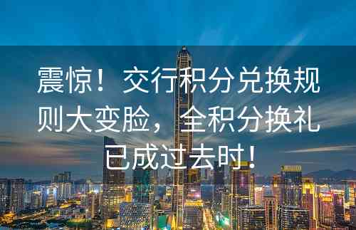 震惊！交行积分兑换规则大变脸，全积分换礼已成过去时！