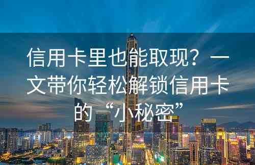 信用卡里也能取现？一文带你轻松解锁信用卡的“小秘密”