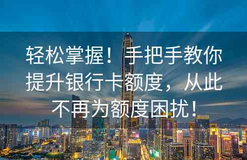 轻松掌握！手把手教你提升银行卡额度，从此不再为额度困扰！