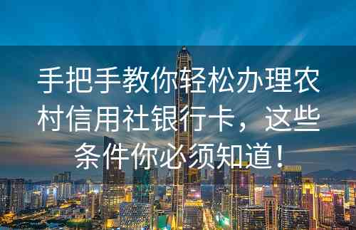 手把手教你轻松办理农村信用社银行卡，这些条件你必须知道！