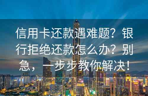 信用卡还款遇难题？银行拒绝还款怎么办？别急，一步步教你解决！