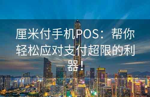 厘米付手机POS：帮你轻松应对支付超限的利器！