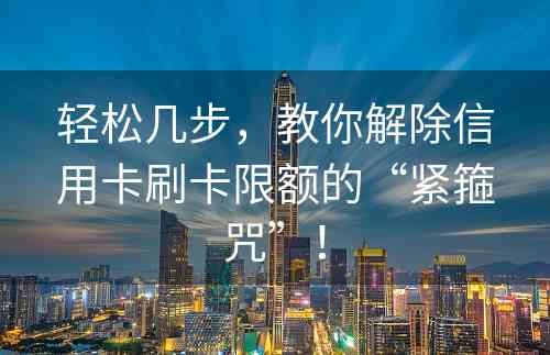 轻松几步，教你解除信用卡刷卡限额的“紧箍咒”！