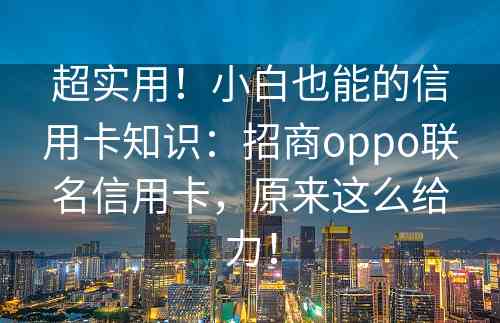 超实用！小白也能的信用卡知识：招商oppo联名信用卡，原来这么给力！