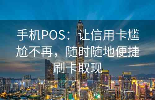 手机POS：让信用卡尴尬不再，随时随地便捷刷卡取现