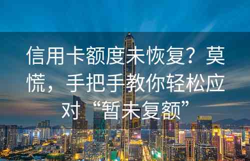 信用卡额度未恢复？莫慌，手把手教你轻松应对“暂未复额”