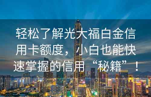 轻松了解光大福白金信用卡额度，小白也能快速掌握的信用“秘籍”！