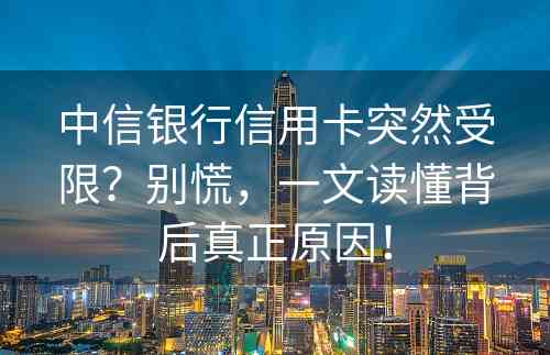 中信银行信用卡突然受限？别慌，一文读懂背后真正原因！