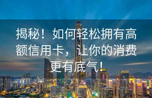 揭秘！如何轻松拥有高额信用卡，让你的消费更有底气！