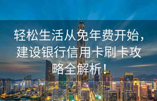 轻松生活从免年费开始，建设银行信用卡刷卡攻略全解析！