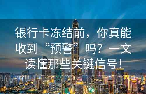 银行卡冻结前，你真能收到“预警”吗？一文读懂那些关键信号！