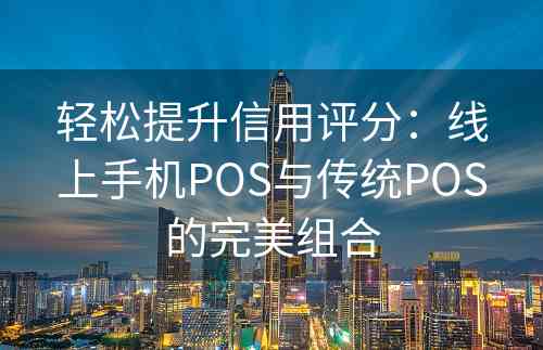 轻松提升信用评分：线上手机POS与传统POS的完美组合