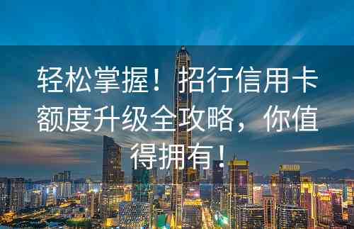 轻松掌握！招行信用卡额度升级全攻略，你值得拥有！