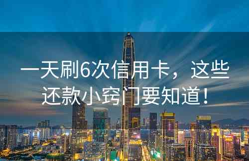 一天刷6次信用卡，这些还款小窍门要知道！