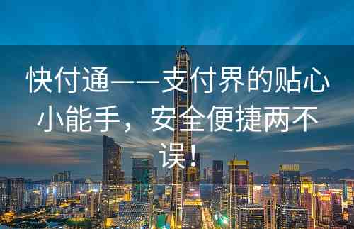 快付通——支付界的贴心小能手，安全便捷两不误！