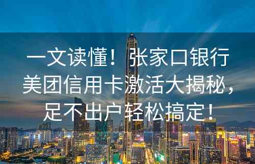 一文读懂！张家口银行美团信用卡激活大揭秘，足不出户轻松搞定！