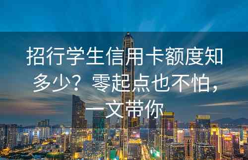 招行学生信用卡额度知多少？零起点也不怕，一文带你