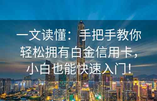 一文读懂：手把手教你轻松拥有白金信用卡，小白也能快速入门！