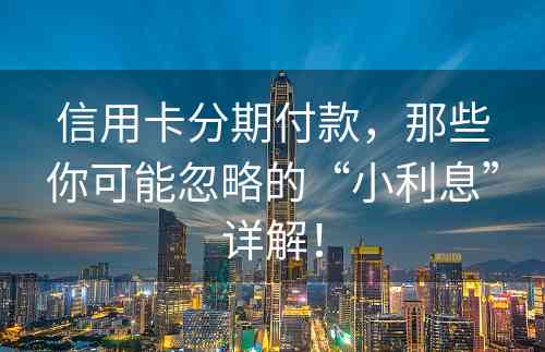 信用卡分期付款，那些你可能忽略的“小利息”详解！