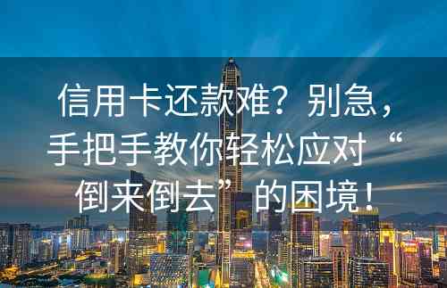 信用卡还款难？别急，手把手教你轻松应对“倒来倒去”的困境！