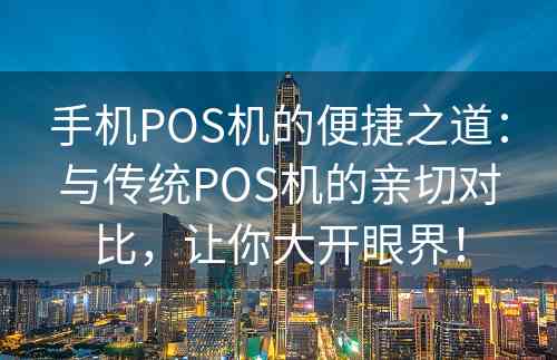 手机POS机的便捷之道：与传统POS机的亲切对比，让你大开眼界！