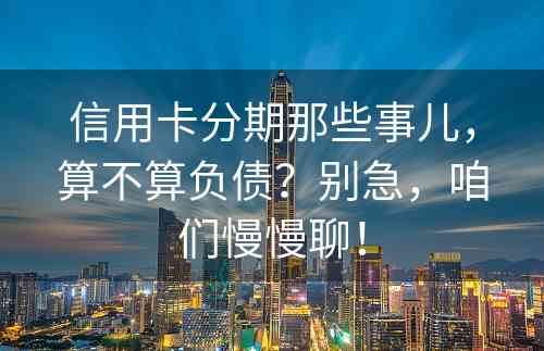 信用卡分期那些事儿，算不算负债？别急，咱们慢慢聊！