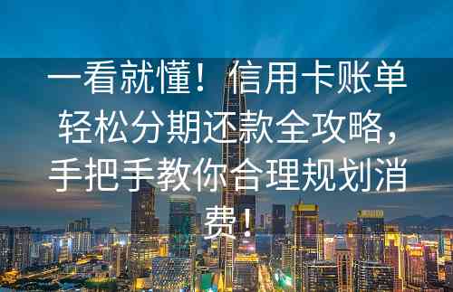 一看就懂！信用卡账单轻松分期还款全攻略，手把手教你合理规划消费！