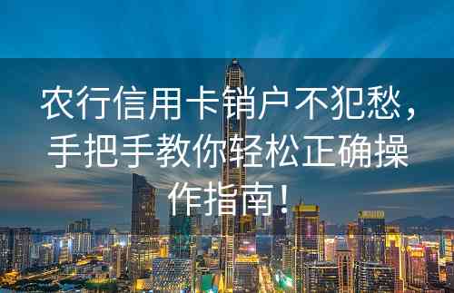 农行信用卡销户不犯愁，手把手教你轻松正确操作指南！