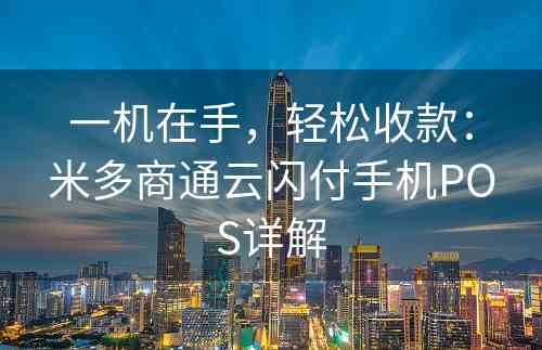 一机在手，轻松收款：米多商通云闪付手机POS详解