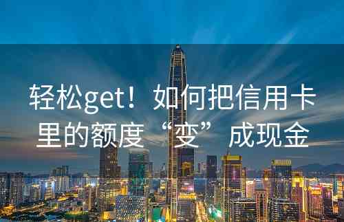 轻松get！如何把信用卡里的额度“变”成现金