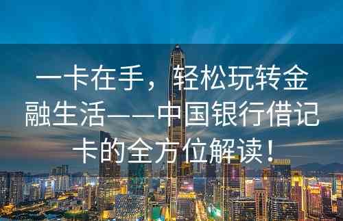 一卡在手，轻松玩转金融生活——中国银行借记卡的全方位解读！