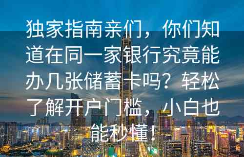 独家指南亲们，你们知道在同一家银行究竟能办几张储蓄卡吗？轻松了解开户门槛，小白也能秒懂！